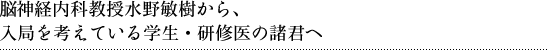 脳神経内科教授水野敏樹から、入局を考えている学生・研修医の諸君へ